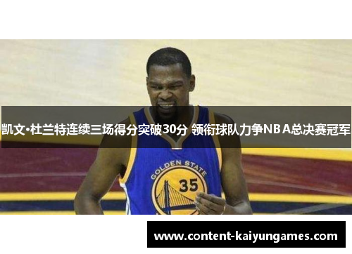 凯文·杜兰特连续三场得分突破30分 领衔球队力争NBA总决赛冠军