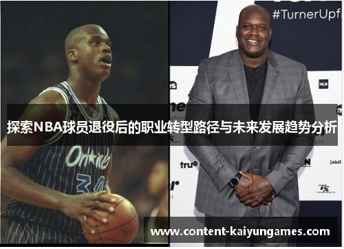 探索NBA球员退役后的职业转型路径与未来发展趋势分析