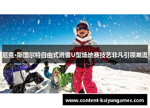 尼克·斯图尔特自由式滑雪U型场地赛技艺非凡引领潮流