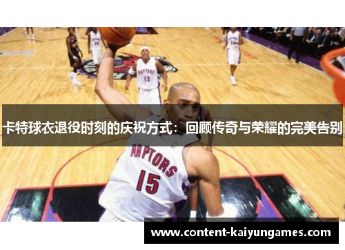 卡特球衣退役时刻的庆祝方式：回顾传奇与荣耀的完美告别