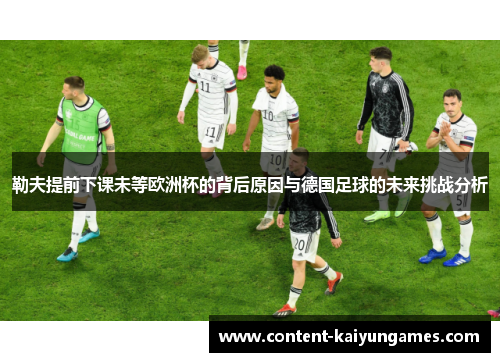 勒夫提前下课未等欧洲杯的背后原因与德国足球的未来挑战分析