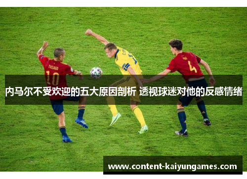 内马尔不受欢迎的五大原因剖析 透视球迷对他的反感情绪