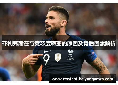 菲利克斯在马竞态度转变的原因及背后因素解析