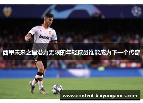 西甲未来之星潜力无限的年轻球员谁能成为下一个传奇