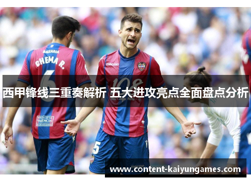 西甲锋线三重奏解析 五大进攻亮点全面盘点分析