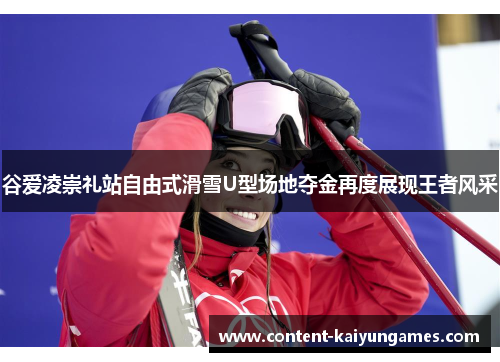 谷爱凌崇礼站自由式滑雪U型场地夺金再度展现王者风采
