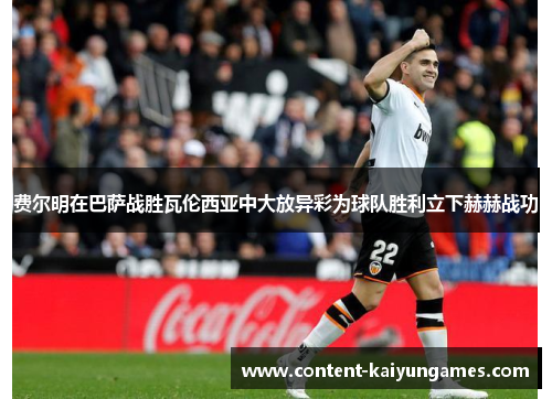 费尔明在巴萨战胜瓦伦西亚中大放异彩为球队胜利立下赫赫战功