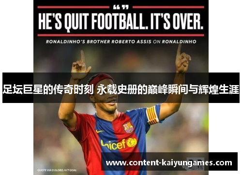 足坛巨星的传奇时刻 永载史册的巅峰瞬间与辉煌生涯
