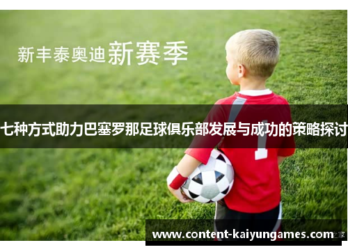 七种方式助力巴塞罗那足球俱乐部发展与成功的策略探讨