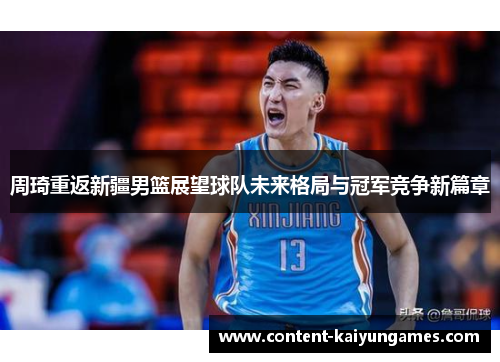 周琦重返新疆男篮展望球队未来格局与冠军竞争新篇章