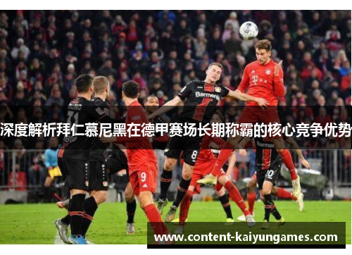 深度解析拜仁慕尼黑在德甲赛场长期称霸的核心竞争优势