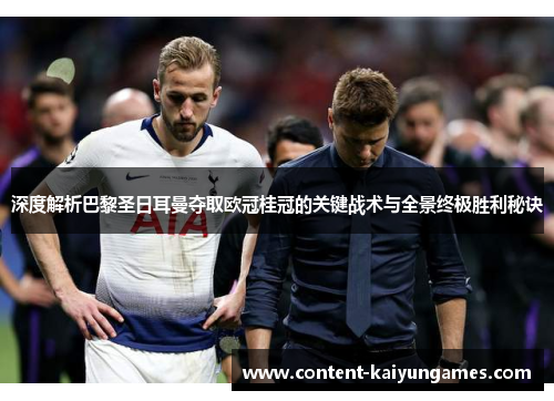 深度解析巴黎圣日耳曼夺取欧冠桂冠的关键战术与全景终极胜利秘诀