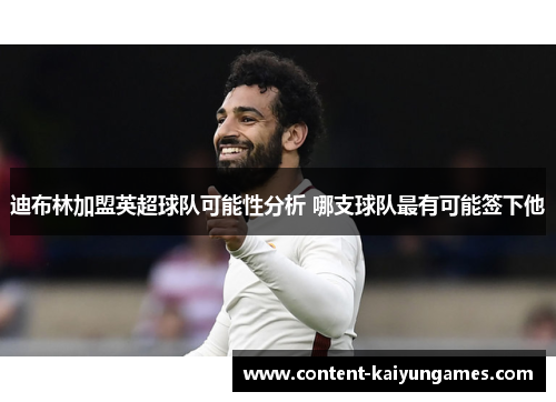 迪布林加盟英超球队可能性分析 哪支球队最有可能签下他