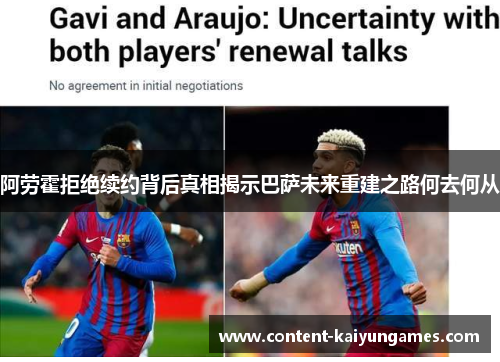 阿劳霍拒绝续约背后真相揭示巴萨未来重建之路何去何从