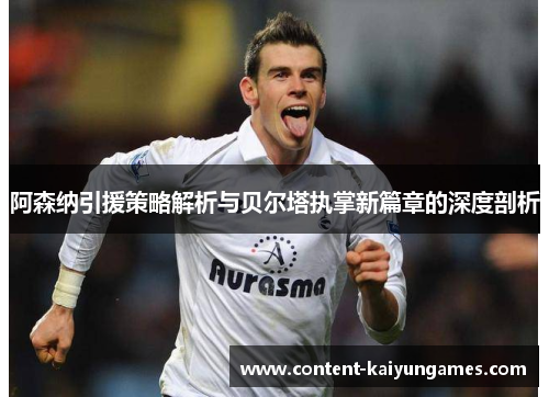 阿森纳引援策略解析与贝尔塔执掌新篇章的深度剖析