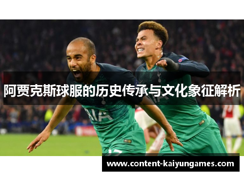 阿贾克斯球服的历史传承与文化象征解析