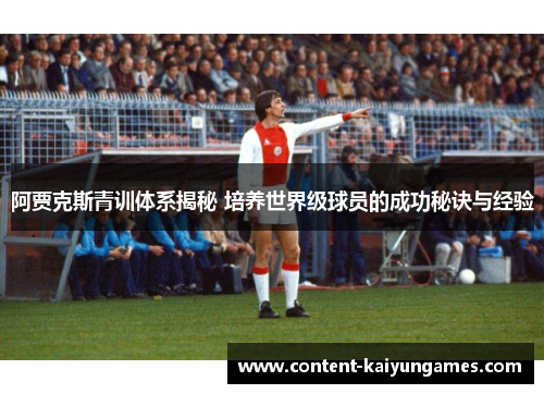 阿贾克斯青训体系揭秘 培养世界级球员的成功秘诀与经验