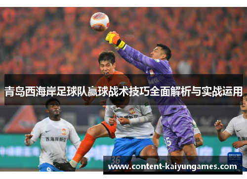 青岛西海岸足球队赢球战术技巧全面解析与实战运用