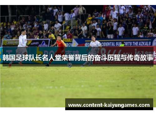 韩国足球队长名人堂荣誉背后的奋斗历程与传奇故事