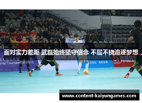 面对实力差距 武磊始终坚守信念 不屈不挠追逐梦想