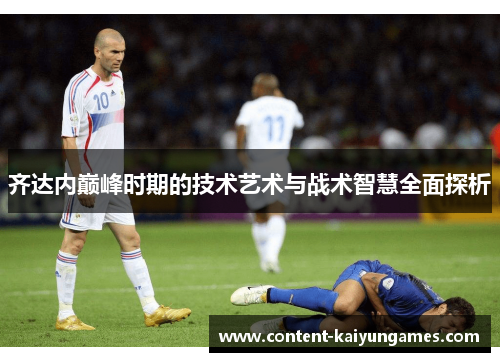 齐达内巅峰时期的技术艺术与战术智慧全面探析