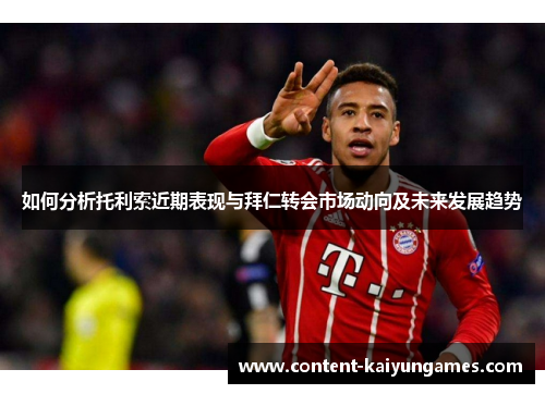 如何分析托利索近期表现与拜仁转会市场动向及未来发展趋势