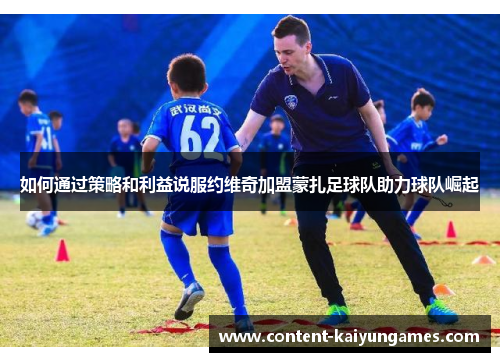 如何通过策略和利益说服约维奇加盟蒙扎足球队助力球队崛起